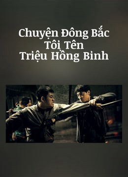 Xem Phim Chuyện Đông Bắc: Tôi Tên Triệu Hồng Binh Vietsub HD Online - Rophim